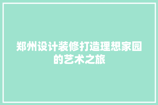 郑州设计装修打造理想家园的艺术之旅