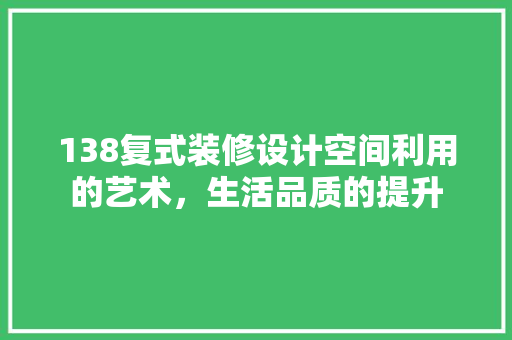 138复式装修设计空间利用的艺术，生活品质的提升