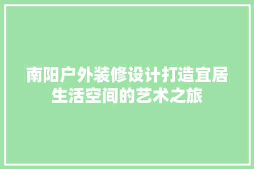 南阳户外装修设计打造宜居生活空间的艺术之旅