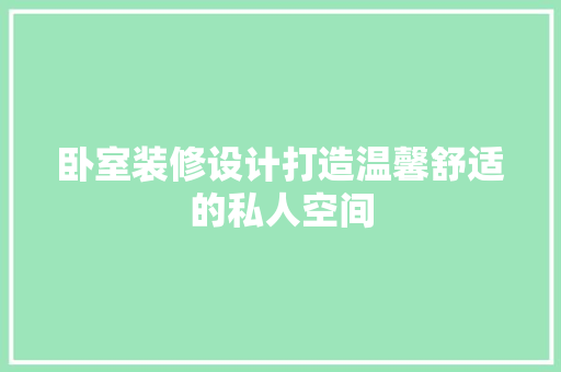 卧室装修设计打造温馨舒适的私人空间