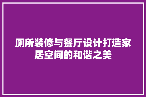 厕所装修与餐厅设计打造家居空间的和谐之美