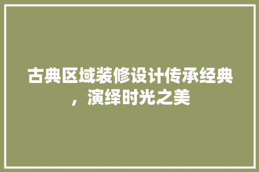 古典区域装修设计传承经典，演绎时光之美