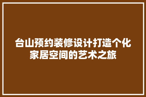 台山预约装修设计打造个化家居空间的艺术之旅