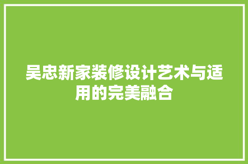 吴忠新家装修设计艺术与适用的完美融合