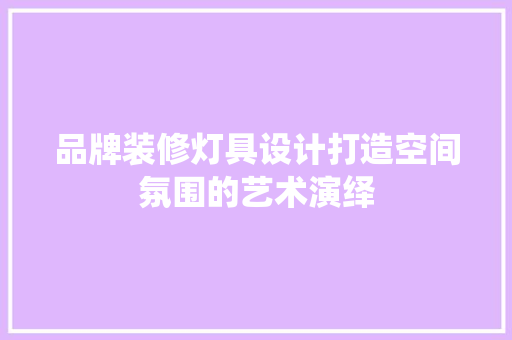 品牌装修灯具设计打造空间氛围的艺术演绎