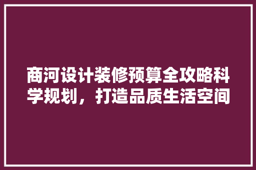 商河设计装修预算全攻略科学规划，打造品质生活空间