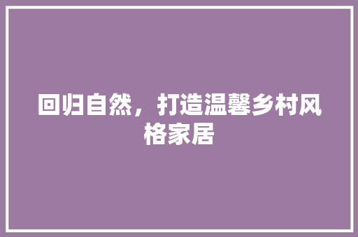 回归自然，打造温馨乡村风格家居