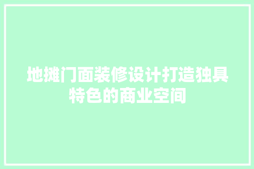 地摊门面装修设计打造独具特色的商业空间