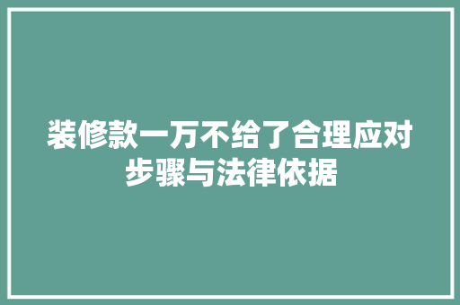 装修款一万不给了合理应对步骤与法律依据