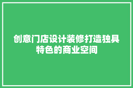 创意门店设计装修打造独具特色的商业空间