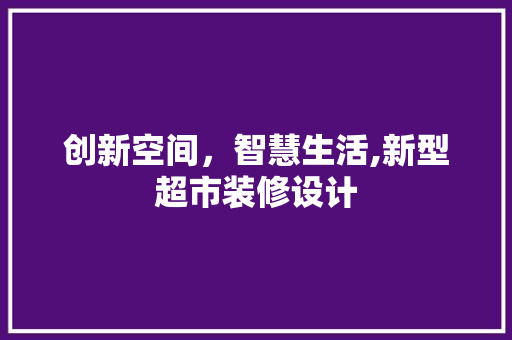 创新空间，智慧生活,新型超市装修设计