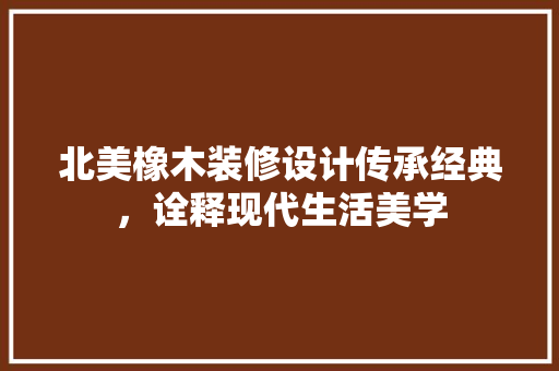北美橡木装修设计传承经典，诠释现代生活美学