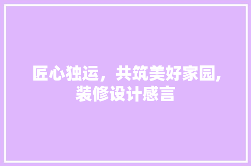 匠心独运，共筑美好家园,装修设计感言