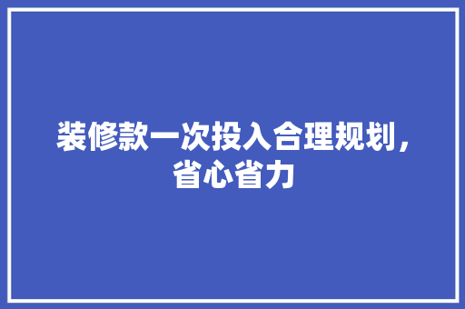 装修款一次投入合理规划，省心省力
