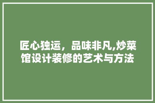 匠心独运，品味非凡,炒菜馆设计装修的艺术与方法
