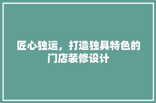 匠心独运，打造独具特色的门店装修设计