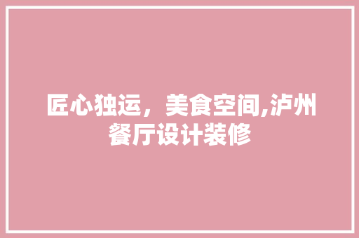 匠心独运，美食空间,泸州餐厅设计装修