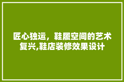 匠心独运，鞋履空间的艺术复兴,鞋店装修效果设计