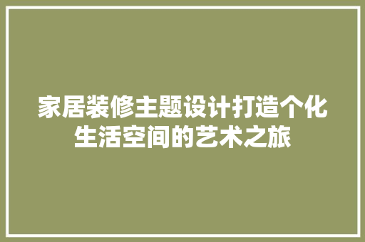 家居装修主题设计打造个化生活空间的艺术之旅