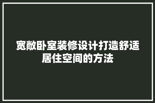 宽敞卧室装修设计打造舒适居住空间的方法