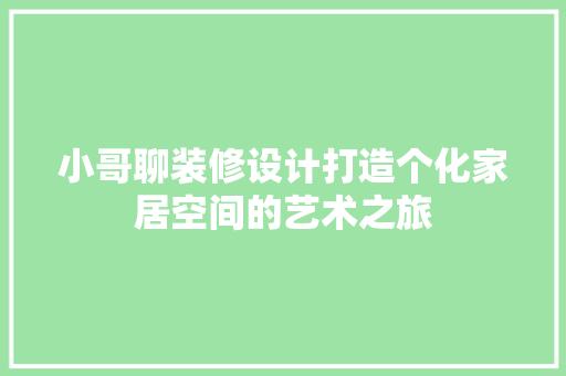 小哥聊装修设计打造个化家居空间的艺术之旅