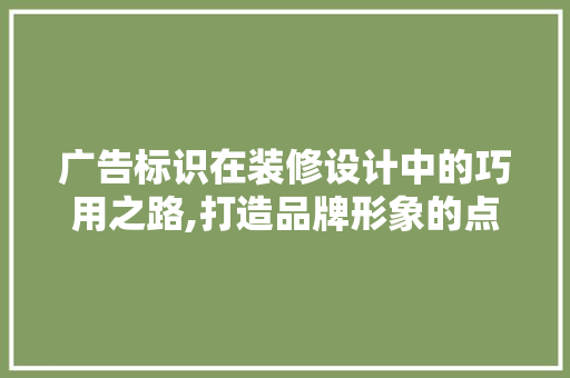 广告标识在装修设计中的巧用之路,打造品牌形象的点睛之笔