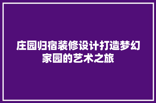 庄园归宿装修设计打造梦幻家园的艺术之旅