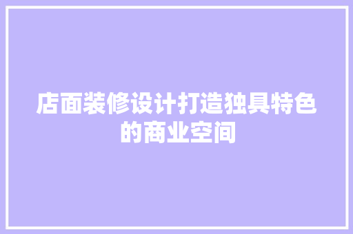 店面装修设计打造独具特色的商业空间