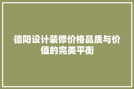 德阳设计装修价格品质与价值的完美平衡