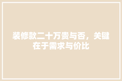 装修款二十万贵与否，关键在于需求与价比  第1张