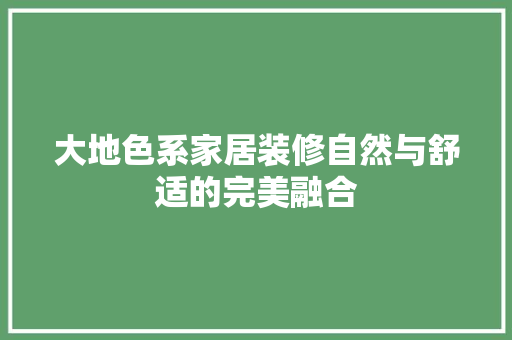 大地色系家居装修自然与舒适的完美融合