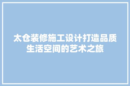 太仓装修施工设计打造品质生活空间的艺术之旅