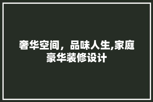奢华空间，品味人生,家庭豪华装修设计