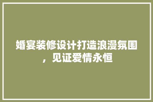 婚宴装修设计打造浪漫氛围，见证爱情永恒