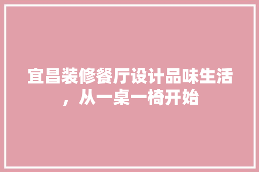 宜昌装修餐厅设计品味生活，从一桌一椅开始
