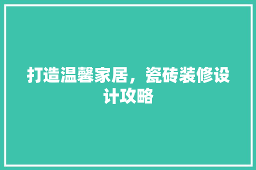 打造温馨家居，瓷砖装修设计攻略