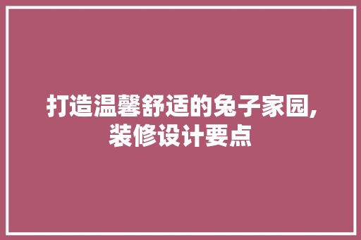 打造温馨舒适的兔子家园,装修设计要点