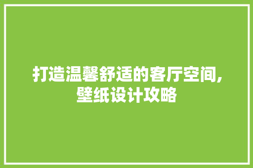 打造温馨舒适的客厅空间,壁纸设计攻略