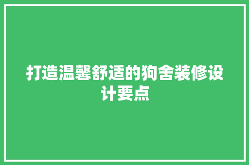 打造温馨舒适的狗舍装修设计要点