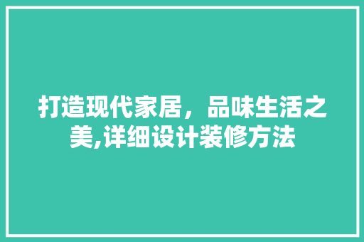 打造现代家居，品味生活之美,详细设计装修方法