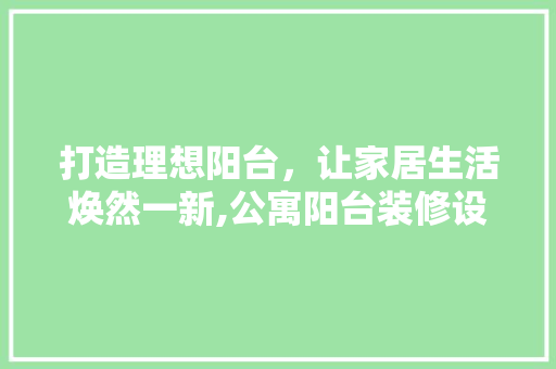 打造理想阳台，让家居生活焕然一新,公寓阳台装修设计指南