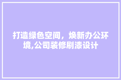 打造绿色空间，焕新办公环境,公司装修刷漆设计  第1张