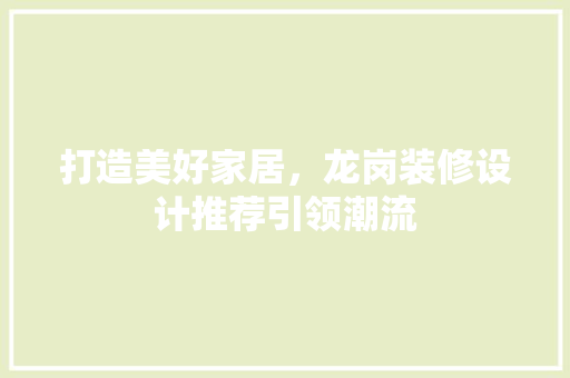 打造美好家居，龙岗装修设计推荐引领潮流