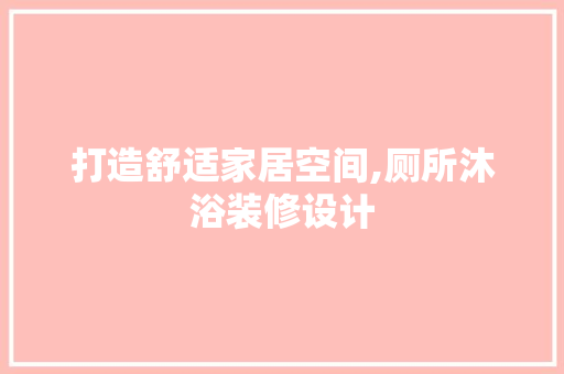 打造舒适家居空间,厕所沐浴装修设计  第1张