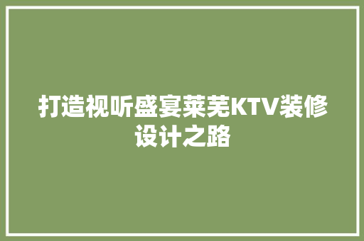 打造视听盛宴莱芜KTV装修设计之路