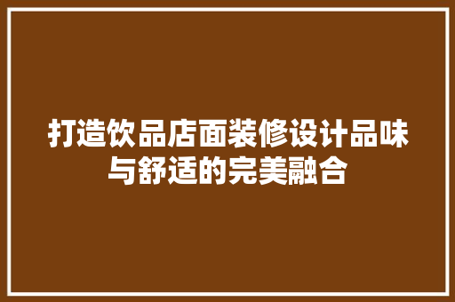 打造饮品店面装修设计品味与舒适的完美融合