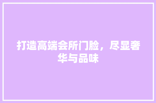 打造高端会所门脸，尽显奢华与品味
