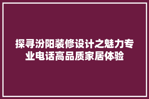 探寻汾阳装修设计之魅力专业电话高品质家居体验