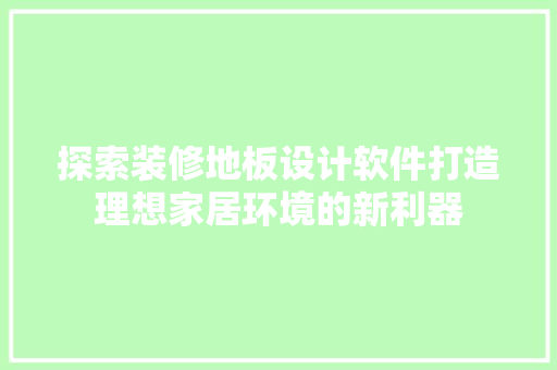 探索装修地板设计软件打造理想家居环境的新利器