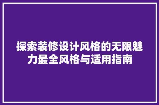 探索装修设计风格的无限魅力最全风格与适用指南